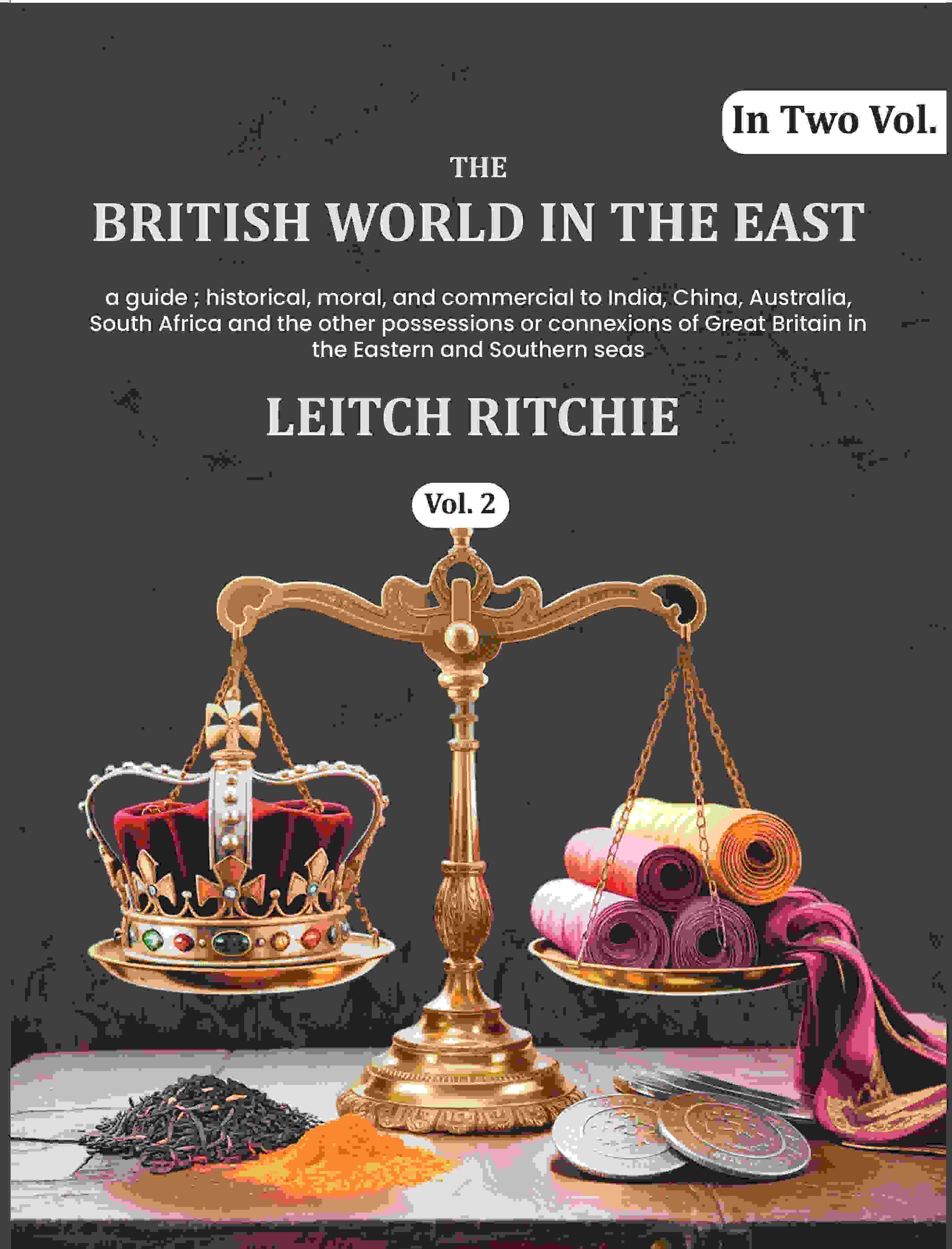 The British world in the East: a guide ; historical, moral, and commercial to India, China, Australia, South Africa and the…