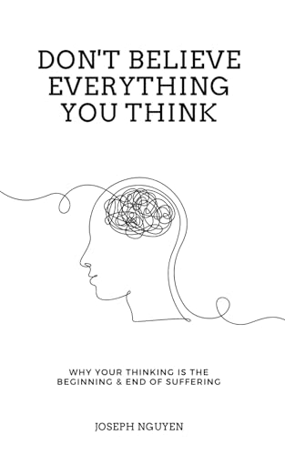 Don't Believe Everything You Think: Why Your Thinking Is The Beginning & End Of Suffering