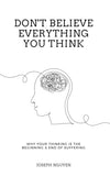 Don't Believe Everything You Think: Why Your Thinking Is The Beginning & End Of Suffering