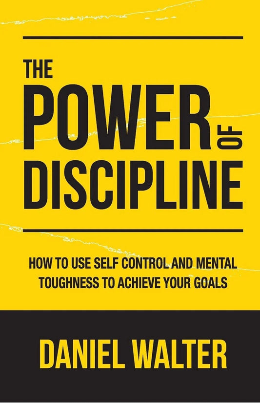 The Power of Discipline: How to Use Self Control and Mental Toughness to Achieve Your Goals