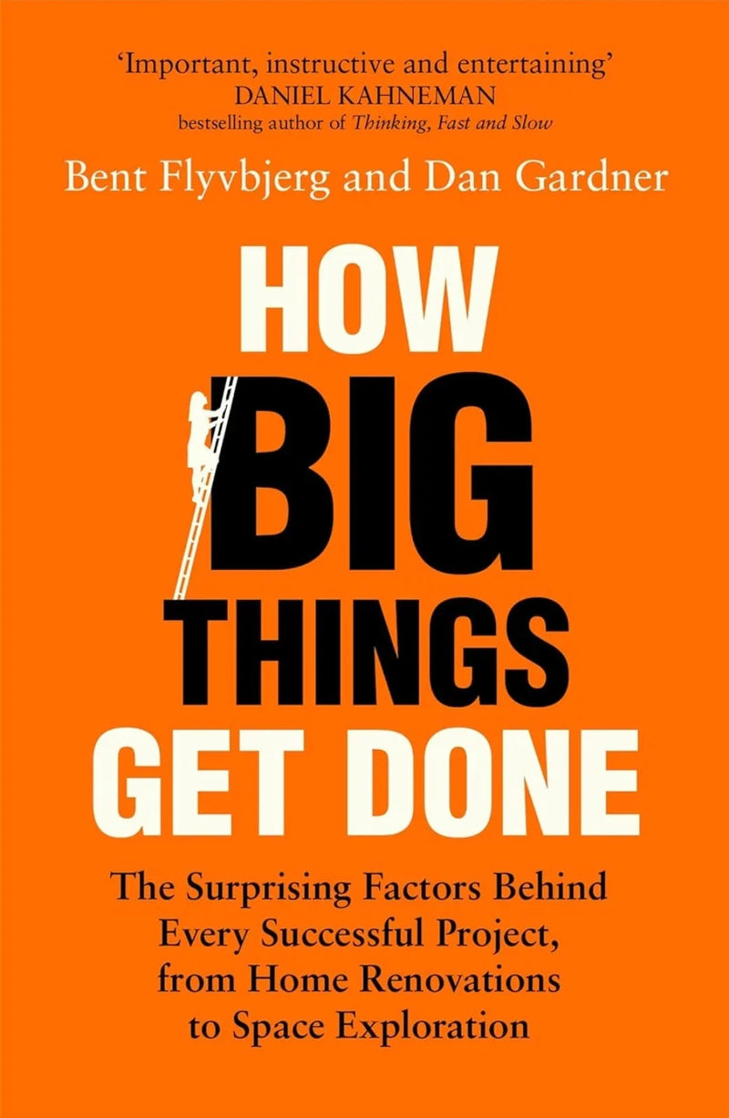 How Big Things Get Done: The Surprising Factors Behind Every Successful Project, from Home Renovations to Space Exploration by Bent Flyvbjerg