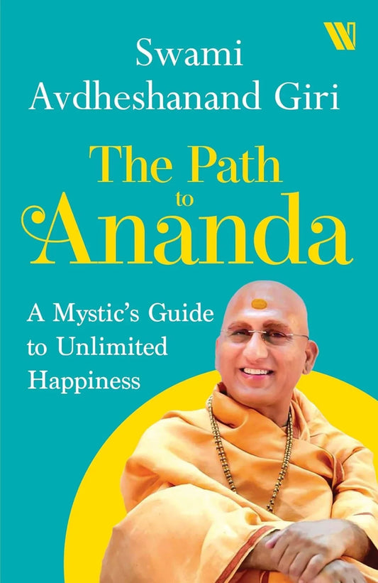 The Path to Ananda : A Mysthic's Guide to Unlimited Happiness: A Mystic's Guide to Unlimited Happiness by Swami Avadheshanand Giri