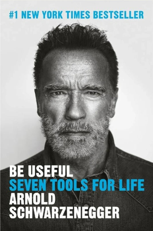 Be Useful: Seven Tools for Life by Arnold Schwarzenegger