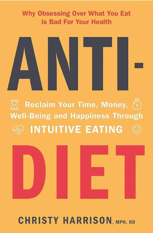 Anti-Diet :Reclaim Your Time, Money, Well-Being and Happiness Through Intuitive Eating by Christy Harrison