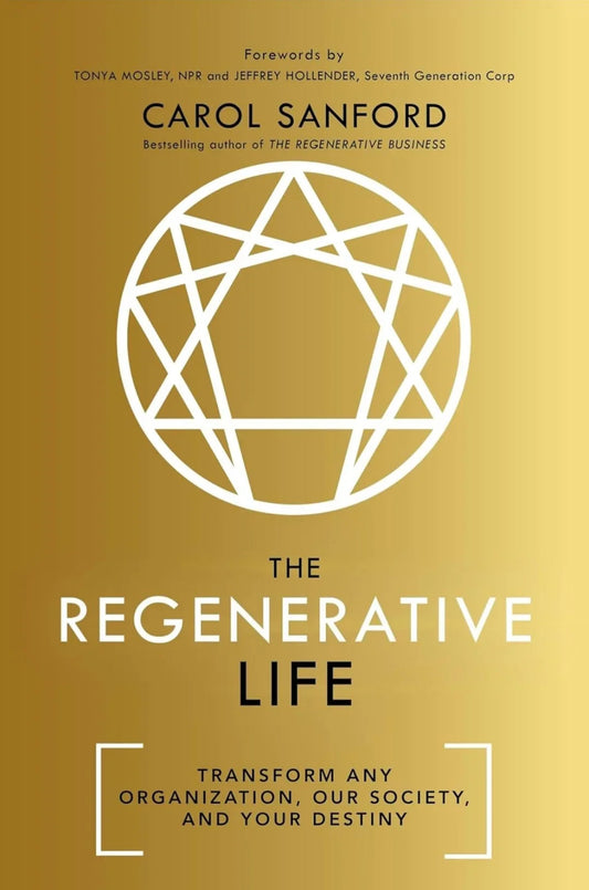 The Regenerative Life: Transform any organization, our society, and your destiny by Carol Sanford