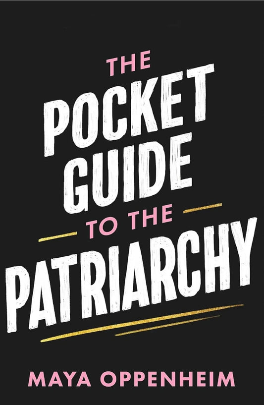 The Pocket Guide to the Patriarchy: the truth about misogyny, and how it affects us all by Maya Oppenheim
