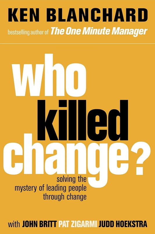 Who Killed Change: Solving the Mystery of Leading People through Change by Kenneth Blanchard
