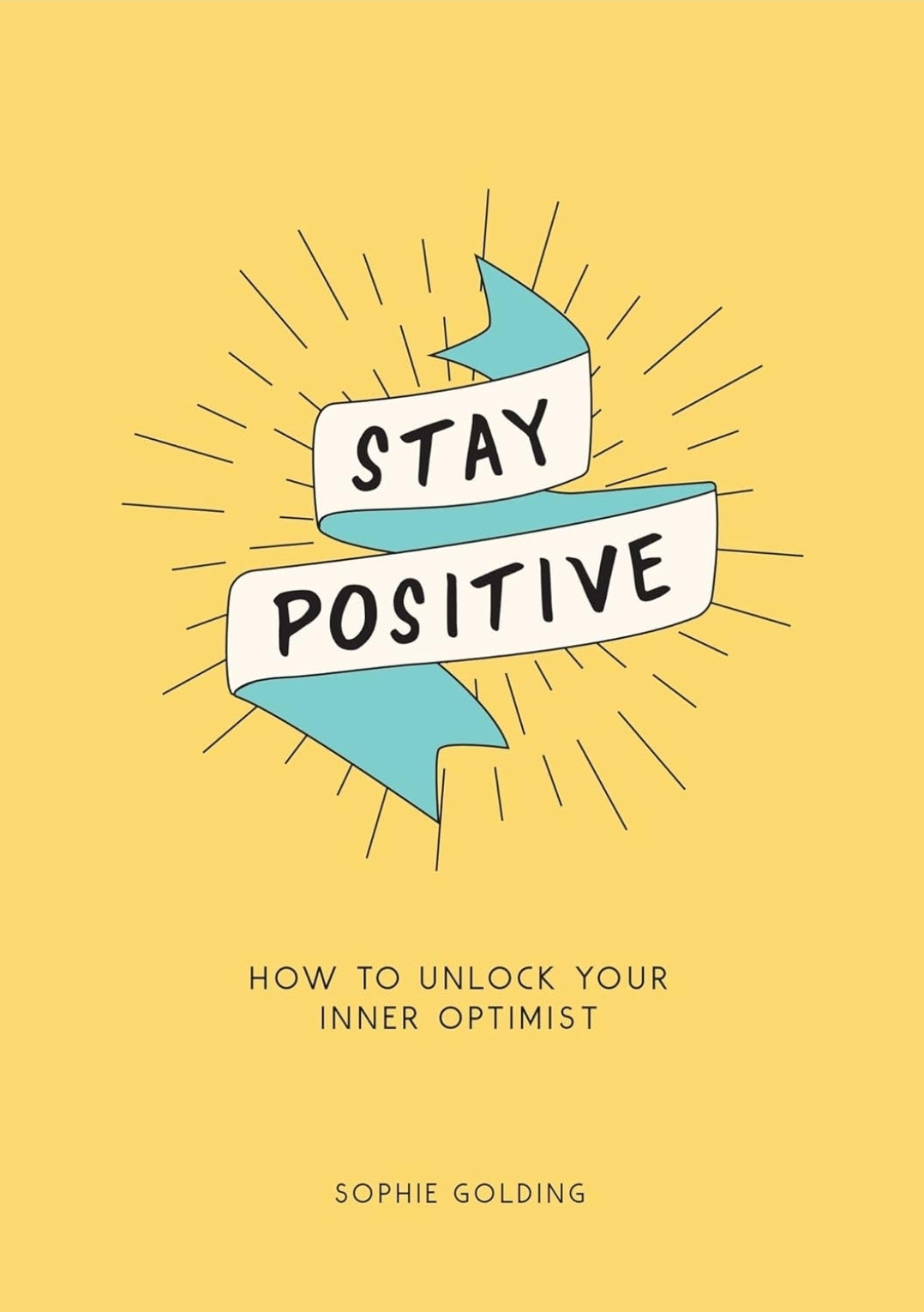 STAY POSITIVE - BREAK FREE OF YOUR WORRIES AND LOOK ON THE BRIGHT SIDE OF LIFE by Sophie Golding