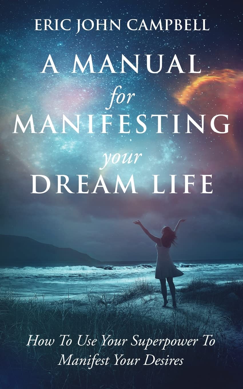 A Manual For Manifesting Your Dream Life Paperback – by Eric John Campbell (Author)