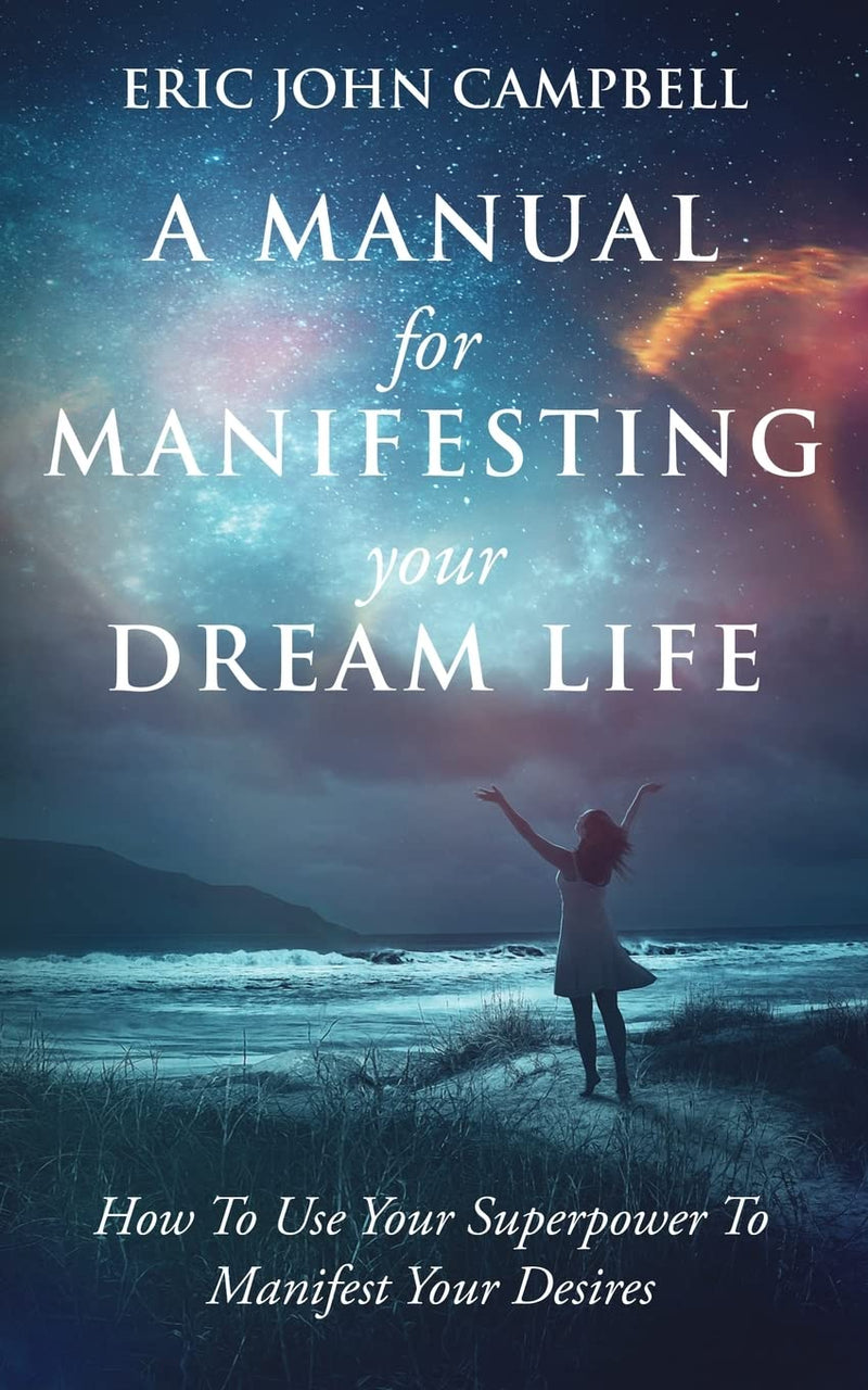 A Manual For Manifesting Your Dream Life Paperback – by Eric John Campbell (Author)