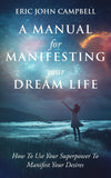 A Manual For Manifesting Your Dream Life Paperback – by Eric John Campbell (Author)